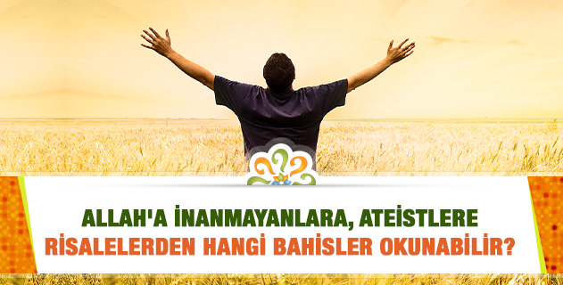Allah'a inanmayanlara, ateistlere Risalelerden hangi bahisler okunabilir? Allah'a inanmayanlara, ateistlere Risalelerden hangi bahisler okunabilir?