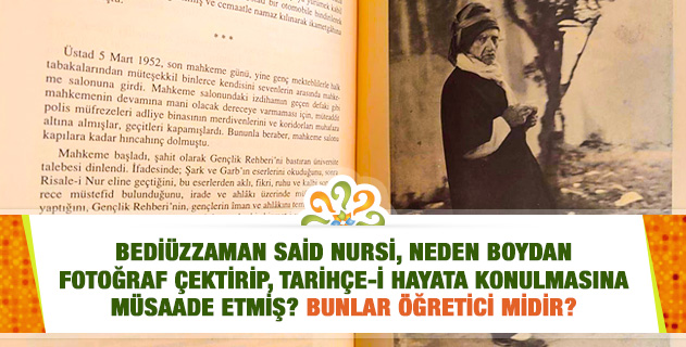 Bediüzzaman Said Nursi, neden boydan fotoğraf çektirip, Tarihçe-i Hayata konulmasına müsaade etmiş? Bunlar öğretici midir?