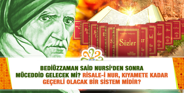 Bediüzzaman Said Nursi'den sonra Müceddid gelecek mi? Risale-i Nur, kıyamete kadar geçerli olacak bir sistem midir?