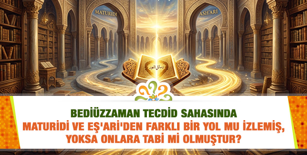 Bediüzzaman tecdid sahasında Maturidi ve Eş'ari'den farklı bir yol mu izlemiş, yoksa onlara tabi mi olmuştur?