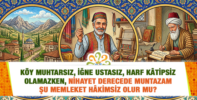 "Bir köy muhtarsız olmaz. Bir iğne ustasız olmaz, sahipsiz olamaz. Bir harf kâtipsiz olamaz, biliyorsun. Nasıl oluyor ki, nihayet derecede muntazam şu memleket hâkimsiz olur?" İzah eder misiniz? "Bir köy muhtarsız olmaz. Bir iğne ustasız olmaz, sahipsiz olamaz. Bir harf kâtipsiz olamaz, biliyorsun. Nasıl oluyor ki, nihayet derecede muntazam şu memleket hâkimsiz olur?" İzah eder misiniz?