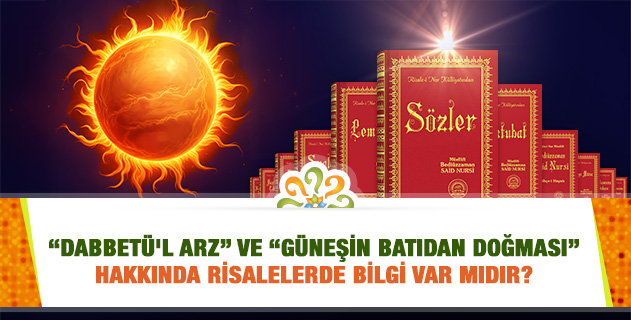 "Dabbetü'l arz" ve "Güneşin Batıdan Doğması" hakkında Risalelerde bilgi var mıdır? "Dabbetü'l arz" ve "Güneşin Batıdan Doğması" hakkında Risalelerde bilgi var mıdır?