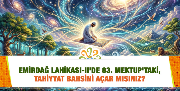 Emirdağ Lahikası-II'de 83. Mektup'taki, Tahiyyat bahsini açar mısınız?