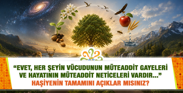 "Evet, her şeyin vücudunun müteaddit gayeleri ve hayatının müteaddit neticeleri vardır..." Haşiyenin tamamını açıklar mısınız?