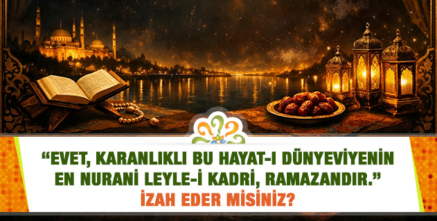 "Evet, karanlıklı bu hayat-ı dünyeviyenin en nurani Leyle-i Kadri, ramazandır." İzah eder misiniz? "Evet, karanlıklı bu hayat-ı dünyeviyenin en nurani Leyle-i Kadri, ramazandır." İzah eder misiniz?