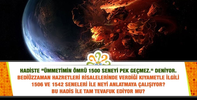 Hadiste "Ümmetimin ömrü 1500 seneyi pek geçmez." deniyor. Üstad Hazretleri 1506 ve 1542 seneleri ile neyi anlatmaya çalışıyor? Bu hadis ile tevafuk ediyor mu?