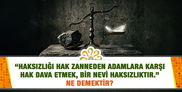 "Haksızlığı hak zanneden adamlara karşı hak dava etmek, bir nevi haksızlıktır. Bu nevi haksızlığı irtikâp etmek istemem..." ifadesini açar mısınız? "Haksızlığı hak zanneden adamlara karşı hak dava etmek, bir nevi haksızlıktır. Bu nevi haksızlığı irtikâp etmek istemem..." ifadesini açar mısınız?