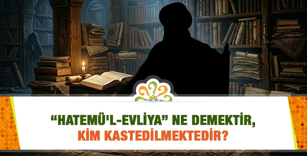 "Hatemü'l-Evliya" ne demektir, kim kastedilmektedir?