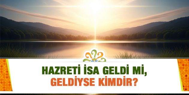 Hazreti İsa geldi mi, geldiyse kimdir? Hazreti İsa geldi mi, geldiyse kimdir?