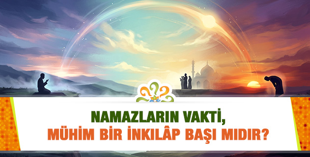 "Her bir namazın vakti, mühim bir inkılâp başı olduğu gibi, azim bir tasarruf-u İlahînin âyinesi ve o tasarruf içinde ihsânât-ı külliye-i İlahiyenin birer mâkesi olduğundan..." İzah eder misiniz?