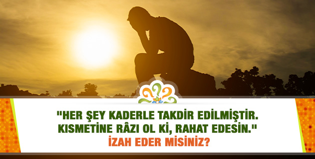 "Her şey kaderle takdir edilmiştir. Kısmetine râzı ol ki, rahat edesin." İzah eder misiniz?