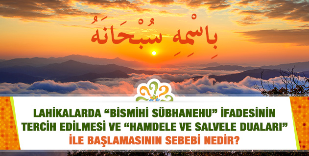 Lahikalarda "Bismihi Sübhanehu" ifadesinin tercih edilmesi ve "Hamdele ve Salvele duaları" ile başlamasının sebebi nedir? Lahikalarda "Bismihi Sübhanehu" ifadesinin tercih edilmesi ve "Hamdele ve Salvele duaları" ile başlamasının sebebi nedir?