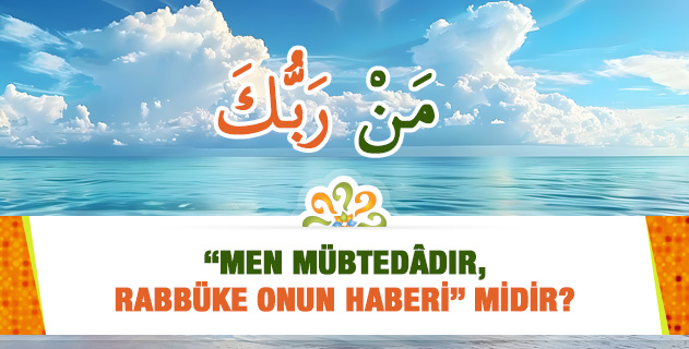 "Men mübtedâdır, Rabbüke onun haberidir." Arapça hocamız "Men Ente" ifadesinde men haber, ente mübtedadır dedi, ne dersiniz?