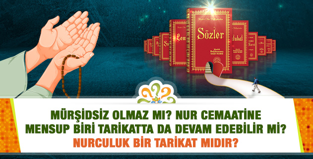 Mürşidsiz olmaz mı? Nur cemaatine mensup biri tarikatta da devam edebilir mi? Nurculuk bir tarikat mıdır?