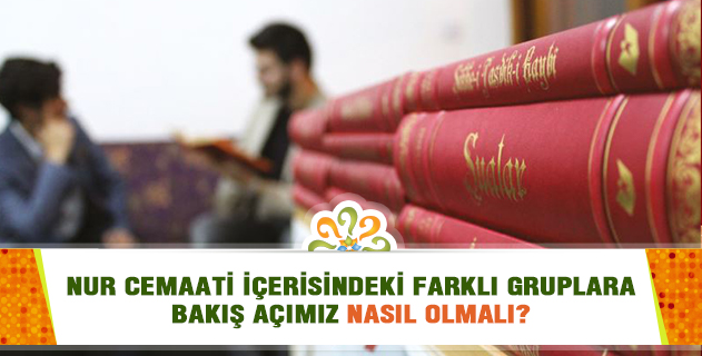 Nur cemaati içerisindeki farklı gruplara bakış açımız nasıl olmalı?