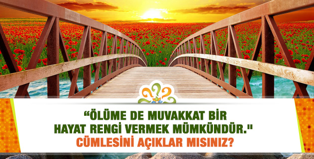 "Ölüme de muvakkat bir hayat rengi vermek mümkündür." cümlesini açıklar mısınız?