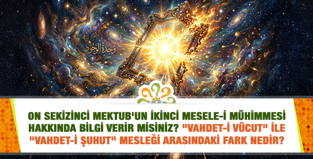 On Sekizinci Mektub'un İkinci Mesele-i Mühimmesi hakkında bilgi verir misiniz? "Vahdet-i vücut" ile "vahdet-i şuhut" mesleği arasındaki fark nedir? On Sekizinci Mektub'un İkinci Mesele-i Mühimmesi hakkında bilgi verir misiniz? "Vahdet-i vücut" ile "vahdet-i şuhut" mesleği arasındaki fark nedir?