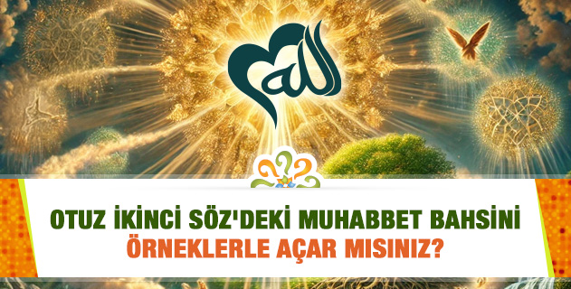 Otuz İkinci Söz'deki Muhabbet bahsini örneklerle açar mısınız? Otuz İkinci Söz'deki Muhabbet bahsini örneklerle açar mısınız?