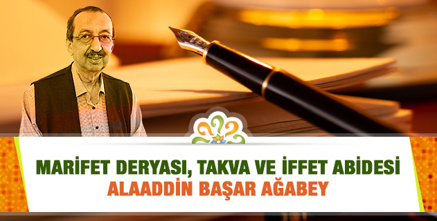 MARİFET DERYASI, TAKVA VE İFFET ABİDESİ ALAADDİN BAŞAR AĞABEY