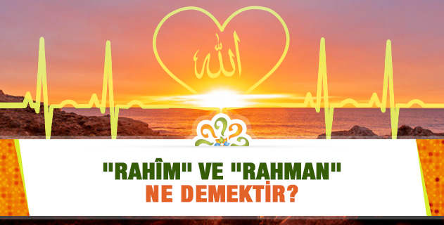 "Rahîm" ve "Rahman" ne demektir?