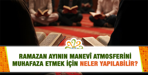 Ramazan ayının manevî atmosferini muhafaza etmek için neler yapılabilir? Ramazan ayının manevî atmosferini muhafaza etmek için neler yapılabilir?
