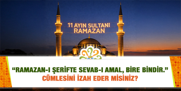 "Ramazan-ı Şerifte sevab-ı amal, bire bindir." cümlesini izah eder misiniz?