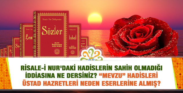 Risale-i Nur'daki hadislerin sahih olmadığı iddiasına ne dersiniz? "Mevzu" hadisleri Üstad Hazretleri neden eserlerine almış? Risale-i Nur'daki hadislerin sahih olmadığı iddiasına ne dersiniz? "Mevzu" hadisleri Üstad Hazretleri neden eserlerine almış?