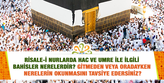 Risalelerde "Hac" ve "Umre" ile ilgili bahisler nerelerdir? Gitmeden veya oradayken nerelerin okunmasını tavsiye edersiniz? Risalelerde "Hac" ve "Umre" ile ilgili bahisler nerelerdir? Gitmeden veya oradayken nerelerin okunmasını tavsiye edersiniz?
