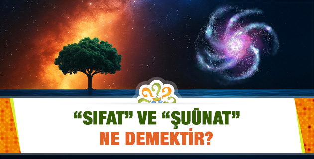 "Sıfat" ve "Şuûnat" ne demektir? "Sıfat" ve "Şuûnat" ne demektir?