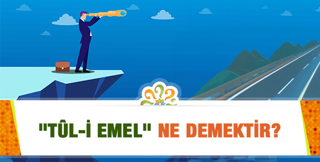 "Tûl-i Emel" ne demektir? "Tûl-i Emel" ne demektir?