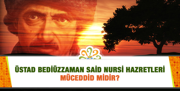 Üstad Bediüzzaman Said Nursi Hazretleri Müceddid midir? Üstad Bediüzzaman Said Nursi Hazretleri Müceddid midir?