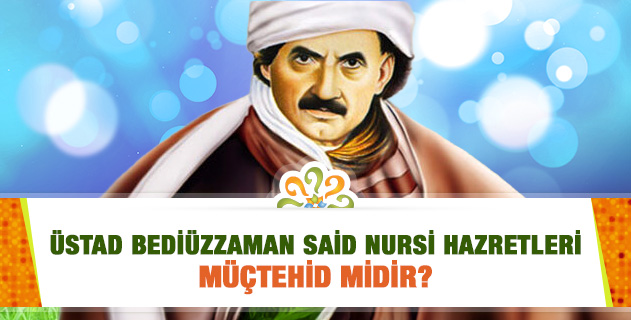 Üstad Bediüzzaman Said Nursi Hazretleri Müçtehid midir?