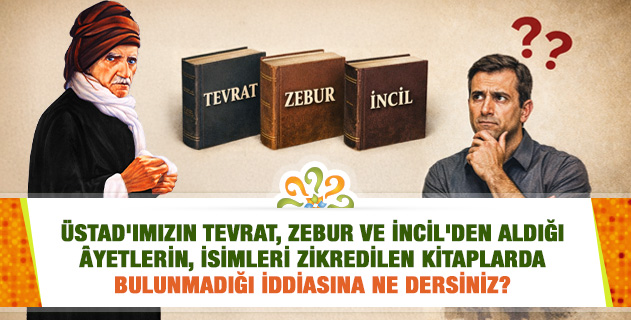 Üstad'ımızın Tevrat, Zebur ve İncil'den aldığı âyetlerin, isimleri zikredilen kitaplarda bulunmadığı iddiasına ne dersiniz?