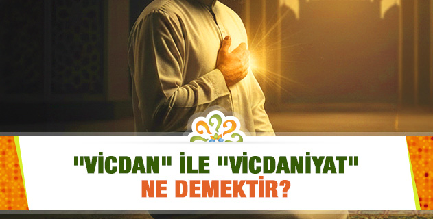 "Vicdan" ile "Vicdaniyat" ne demektir? "Vicdan" ile "Vicdaniyat" ne demektir?