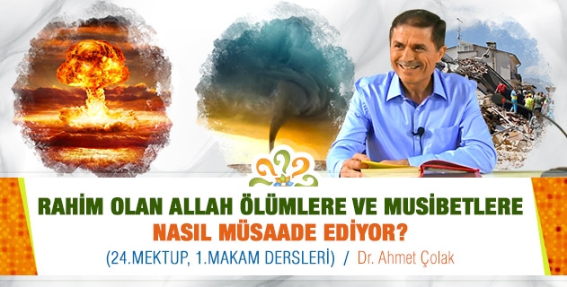 RAHİM OLAN ALLAH ÖLÜMLERE VE MUSİBETLERE NASIL MÜSAADE EDİYOR? (24.Mektup, 1.Makam Dersleri İçerikleri)