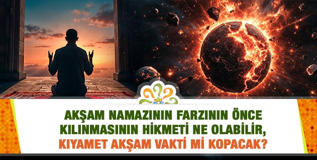 Akşam namazının farzının önce kılınmasının hikmeti ne olabilir, kıyamet akşam vakti mi kopacak?
