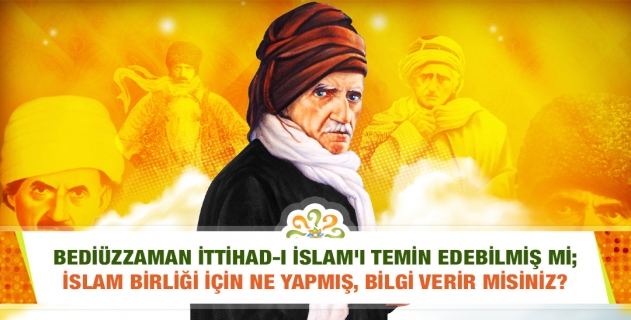 Bediüzzaman İttihad-ı İslam'ı temin edebilmiş mi; İslam birliği için ne yapmış, bilgi verir misiniz?