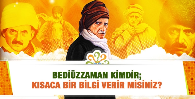 Bediüzzaman kimdir; kısaca bir bilgi verir misiniz?