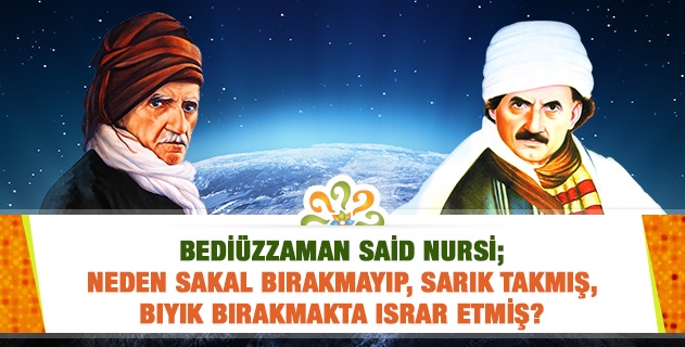 Bediüzzaman Said Nursi; neden sakal bırakmayıp, sarık takmış, bıyık bırakmakta ısrar etmiş?