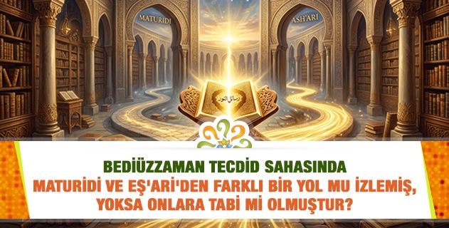 Bediüzzaman tecdid sahasında Maturidi ve Eş'ari'den farklı bir yol mu izlemiş, yoksa onlara tabi mi olmuştur?