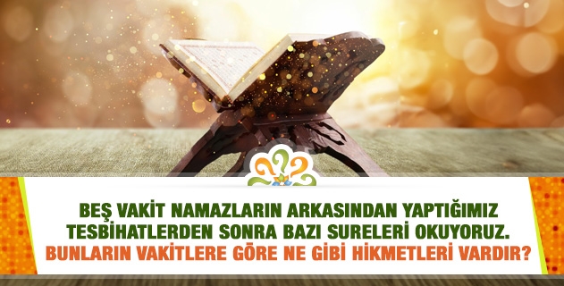 Namaz tesbihatlarından sonra okuduğumuz sûrelerin, vakitlerine göre hikmetleri nedir?