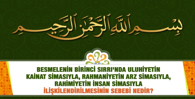 Besmelenin Birinci Sırrı'nda uluhiyetin kâinat simasıyla, rahmaniyetin arz simasıyla, rahimiyetin insan simasıyla ilişkilendirilmesinin sebebi nedir?