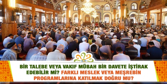 Bir talebe veya vakıf mubah bir davete iştirak edebilir mi? Farklı meslek veya meşrebin programlarına katılmak doğru mu, sadakate halel verir mi?