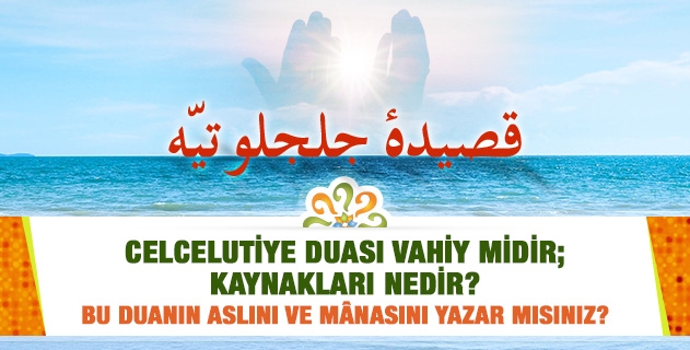 Celcelutiye duası vahiy midir; kaynakları nedir? Bu duanın aslını ve manasını yazar mısınız?