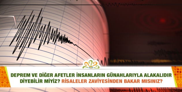 Deprem ve diğer afetler insanların günahlarıyla alakalıdır diyebilir miyiz? Veya bazen hiçbir alakası olmayabilir mi? Risaleler zaviyesinden bakar mısınız?