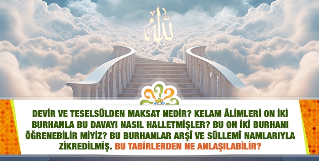 Devir ve teselsülden maksat nedir? Kelam âlimleri on iki burhanla bu davayı nasıl halletmişler? Bu burhanlar Arşî ve Süllemî namlarıyla zikredilmiş. Bu tabirler ne demektir?