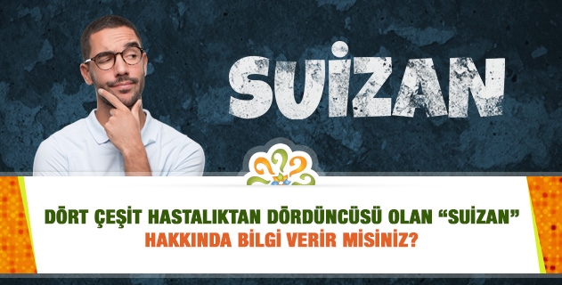Dört çeşit hastalıktan dördüncüsü olan “suizan” hakkında bilgi verir misiniz?