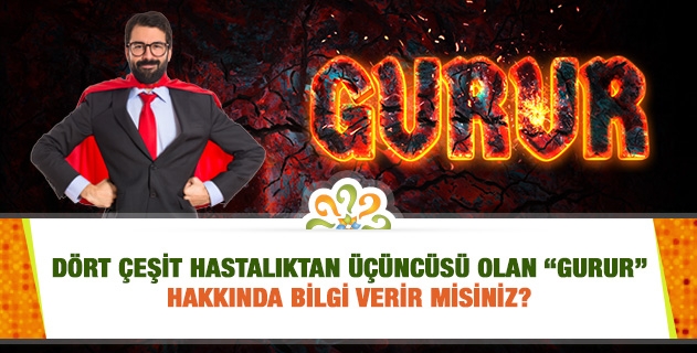 Dört çeşit hastalıktan üçüncüsü olan “gurur” hakkında bilgi verir misiniz?