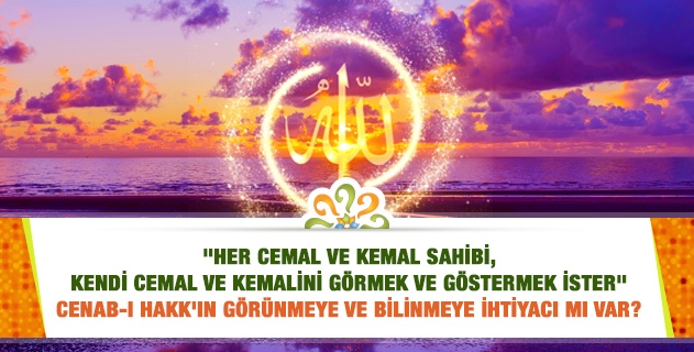 Her cemal ve kemal sahibinin, cemal ve kemalini görmek ve göstermek istemesi sırrını; Cenâb-ı Hak ve insanlar açısından değerlendirir misiniz? Bu, bir ihtiyaç mı, iradî bir tasarruf mudur?