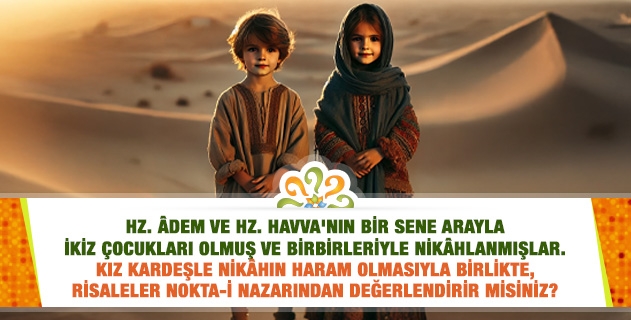 Hz. Âdem ve Havva'nın bir sene arayla ikiz çocukları olmuş ve birbirleriyle nikâhlanmışlar. Kardeşle nikâh haram değil mi?